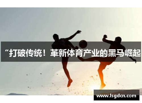 “打破传统！革新体育产业的黑马崛起”
